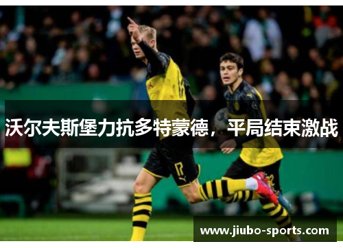 沃尔夫斯堡力抗多特蒙德，平局结束激战
