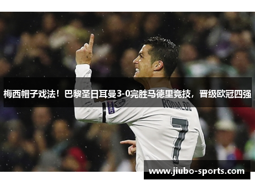 梅西帽子戏法！巴黎圣日耳曼3-0完胜马德里竞技，晋级欧冠四强