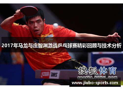 2017年马龙与庄智渊激战乒乓球赛精彩回顾与技术分析